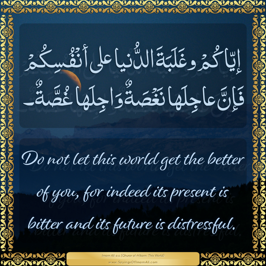 Do not let this world get the better of you, for indeed its present is...